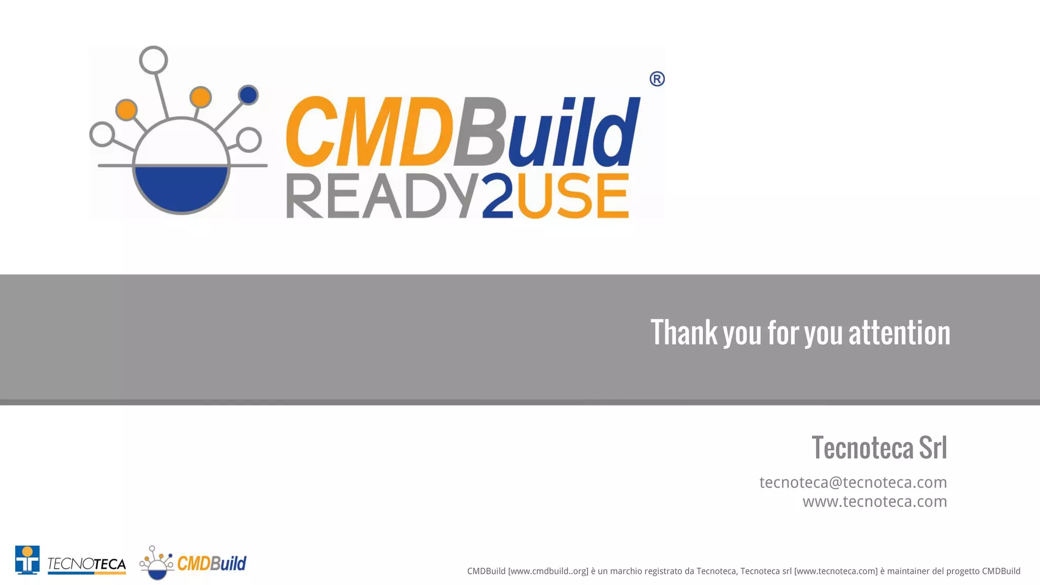 CMDBuild [www.cmdbuild..org] è un marchio registrato da Tecnoteca, Tecnoteca srl [www.tecnoteca.com] è maintainer del progetto CMDBuild
17
Thank you for you attention
Tecnoteca Srl
tecnoteca@tecnoteca.com
www.tecnoteca.com
 