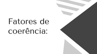Fatores de
coerência:
 