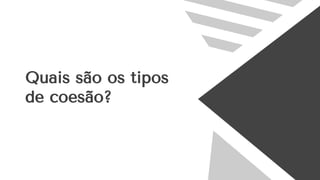 Quais são os tipos
de coesão?
 
