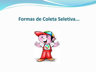 Formas de Coleta Seletiva...
 