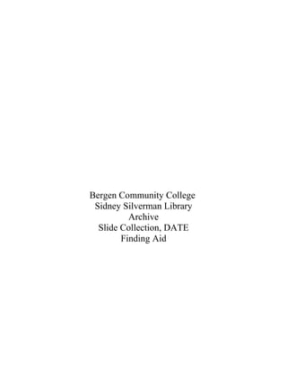 Bergen Community College
 Sidney Silverman Library
          Archive
  Slide Collection, DATE
        Finding Aid
 