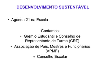 DESENVOLVIMENTO SUSTENTÁVEL
• Agenda 21 na Escola
Contamos:
• Grêmio Estudantil e Conselho de
Representante de Turma (CRT)
• Associação de Pais, Mestres e Funcionários
(APMF)
• Conselho Escolar
 