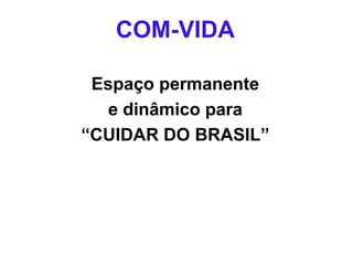 COM-VIDA
Espaço permanente
e dinâmico para
“CUIDAR DO BRASIL”
 