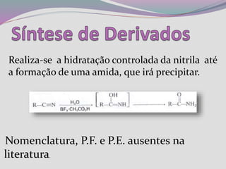 Realiza-se a hidratação controlada da nitrila até
a formação de uma amida, que irá precipitar.
Nomenclatura, P.F. e P.E. ausentes na
literatura.
 
