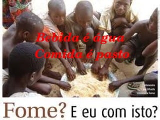 Bebida é água 
Comida é pasto

 