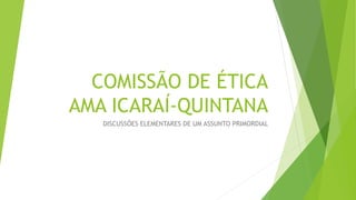 COMISSÃO DE ÉTICA
AMA ICARAÍ-QUINTANA
DISCUSSÕES ELEMENTARES DE UM ASSUNTO PRIMORDIAL
 