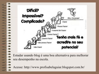 Estudar usando blog é uma boa alternativa para melhorar
seu desempenho na escola.
Acesse: http://www.profisabelaguiar.blogspot.com.br/
 