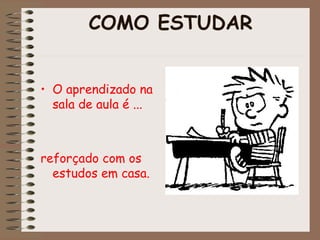 COMO ESTUDAR
• O aprendizado na
sala de aula é ...
reforçado com os
estudos em casa.
 
