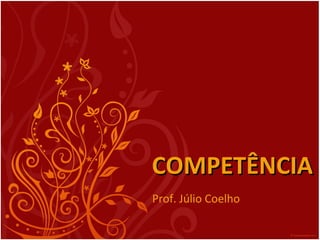 COMPETÊNCIACOMPETÊNCIA
Prof. Júlio Coelho
 