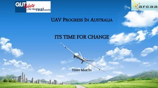 ar caa
UAV PROGRESS IN AUSTRALIA
ITS TIME FOR CHANGE
TERRY MARTIN
 