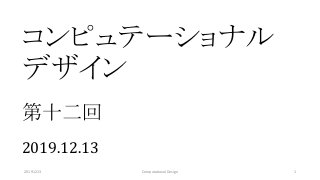 コンピュテーショナル
デザイン
第十二回
2019.12.13
20191213 Computational Design 1
 