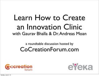 Learn How to Create
                      an Innovation Clinic
                     with Gaurav Bhalla & Dr. Andreas Moan

                           a roundtable discussion hosted by
                        CoCreationForum.com


Sunday, June 3, 12
 