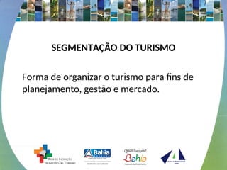 SEGMENTAÇÃO DO TURISMO
Forma de organizar o turismo para fins de
planejamento, gestão e mercado.
 