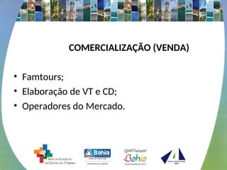 COMERCIALIZAÇÃO (VENDA)
• Famtours;
• Elaboração de VT e CD;
• Operadores do Mercado.
 