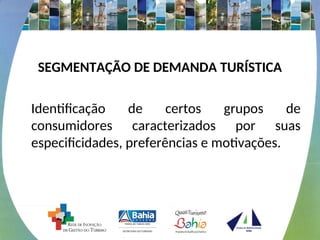 SEGMENTAÇÃO DE DEMANDA TURÍSTICA
Identificação de certos grupos de
consumidores caracterizados por suas
especificidades, preferências e motivações.
 