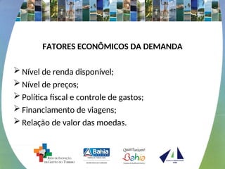 FATORES ECONÔMICOS DA DEMANDA
 Nível de renda disponível;
 Nível de preços;
 Política fiscal e controle de gastos;
 Financiamento de viagens;
 Relação de valor das moedas.
 