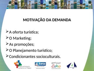 MOTIVAÇÃO DA DEMANDA
A oferta turística;
O Marketing;
As promoções;
O Planejamento turístico;
Condicionantes socioculturais.
 