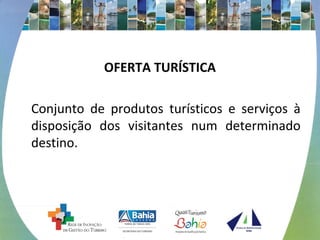 OFERTA TURÍSTICA 
Conjunto de produtos turísticos e serviços à 
disposição dos visitantes num determinado 
destino. 
 