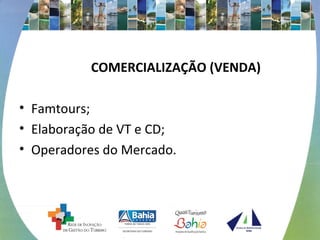 COMERCIALIZAÇÃO (VENDA) 
• Famtours; 
• Elaboração de VT e CD; 
• Operadores do Mercado. 
 