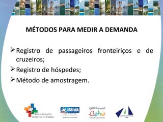 MÉTODOS PARA MEDIR A DEMANDA 
Registro de passageiros fronteiriços e de 
cruzeiros; 
Registro de hóspedes; 
Método de amostragem. 
 