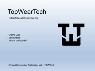 TopWearTech
Cristina Mele
Sara Giribaldi
Simone Mantovanelli
Corso di Strumenti ed Applicazioni web – 2017/2018
https://topweartech.altervista.org
 