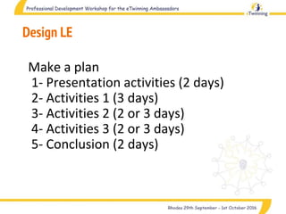 Design LE
Make a plan
1- Presentation activities (2 days)
2- Activities 1 (3 days)
3- Activities 2 (2 or 3 days)
4- Activities 3 (2 or 3 days)
5- Conclusion (2 days)
 