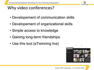 Why video conferences?
• Developement of communication skills
• Developement of organizational skills
• Simple access to knowledge
• Gaining long-term friendships
• Use this tool (eTwinning live)
 