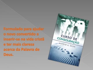 Formulado para ajudar o novo convertido a inserir-se na vida cristã e ter mais clareza acerca da Palavra de Deus. 