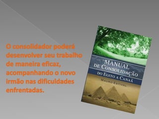 O consolidador poderá desenvolver seu trabalho de maneira eficaz, acompanhando o novo irmão nas dificuldades enfrentadas. 