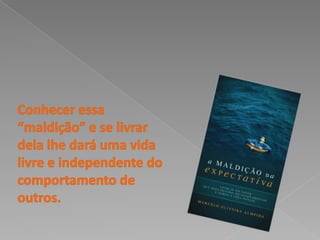Conhecer essa “maldição” e se livrar dela lhe dará uma vida livre e independente do comportamento de outros. 