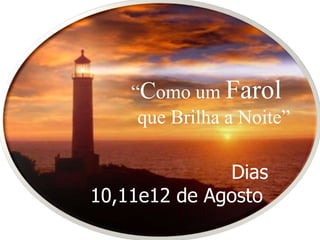“Como um Farol
     que Brilha a Noite”

              Dias
10,11e12 de Agosto
 