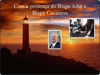 Com a presença do Bispo John e
       Bispo Cavaness
 