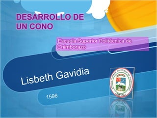 Lisbeth Gavidia 1596 DESARROLLO DE       UN CONO Escuela Superior Politécnica de Chimborazo 