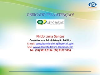 OBRIGADO PELA ATENÇÃO!
Nildo Lima Santos
Consultor em Administração Pública
E-mail: consultornildolima@hotmail.com
Site: wwwnildoestadolivre.blogspot.com
Tel.: (74) 3612.0194 (74) 8107.5334
 