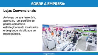 SOBRE A EMPRESA:
Lojas Convencionais
Ao longo de sua trajetória,
acumulou um portfólio de
pontos comerciais
estrategicamente localizados
e de grande visibilidade ao
nosso público.
 