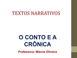 TEXTOS NARRATIVOS
O CONTO E A
CRÔNICA
Professora: Márcia Oliveira
 