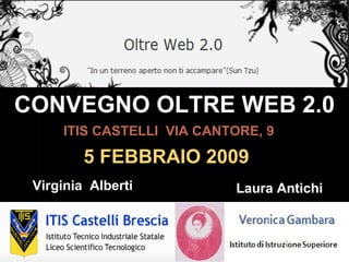 CONVEGNO OLTRE WEB 2.0 5 FEBBRAIO 2009 ITIS CASTELLI  VIA CANTORE, 9 Virginia  Alberti  Laura Antichi  
