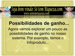 Agora vamos explorar um pouco as
possibilidades de ganho no nosso
sistema. Por exemplo, temos o
Infoproduto...
Possibilidades de ganho...
 