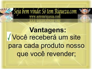 Você receberá um site
para cada produto nosso
que você revender;
Vantagens:
 