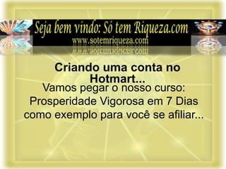 Vamos pegar o nosso curso:
Prosperidade Vigorosa em 7 Dias
como exemplo para você se afiliar...
Criando uma conta no
Hotmart...
 