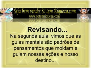 Na segunda aula, vimos que as
guias mentais são padrões de
pensamentos que moldam e
guiam nossas ações e nosso
destino...
Revisando...
 