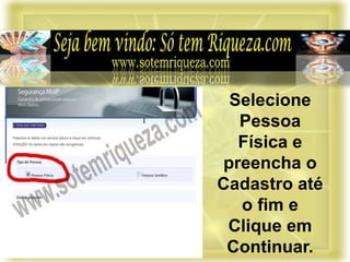 Selecione
Pessoa
Física e
preencha o
Cadastro até
o fim e
Clique em
Continuar.
 