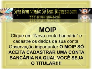 Clique em “Nova conta bancária” e
cadastre os dados de sua conta.
Observação importante: O MOIP SÓ
ACEITA CADASTRAR UMA CONTA
BANCÁRIA NA QUAL VOCÊ SEJA
O TITULAR!!!!
MOIP
 