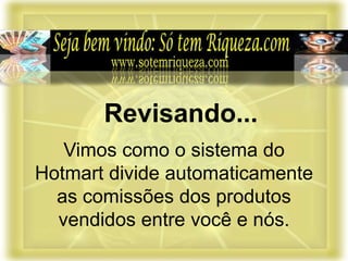 Vimos como o sistema do
Hotmart divide automaticamente
as comissões dos produtos
vendidos entre você e nós.
Revisando...
 