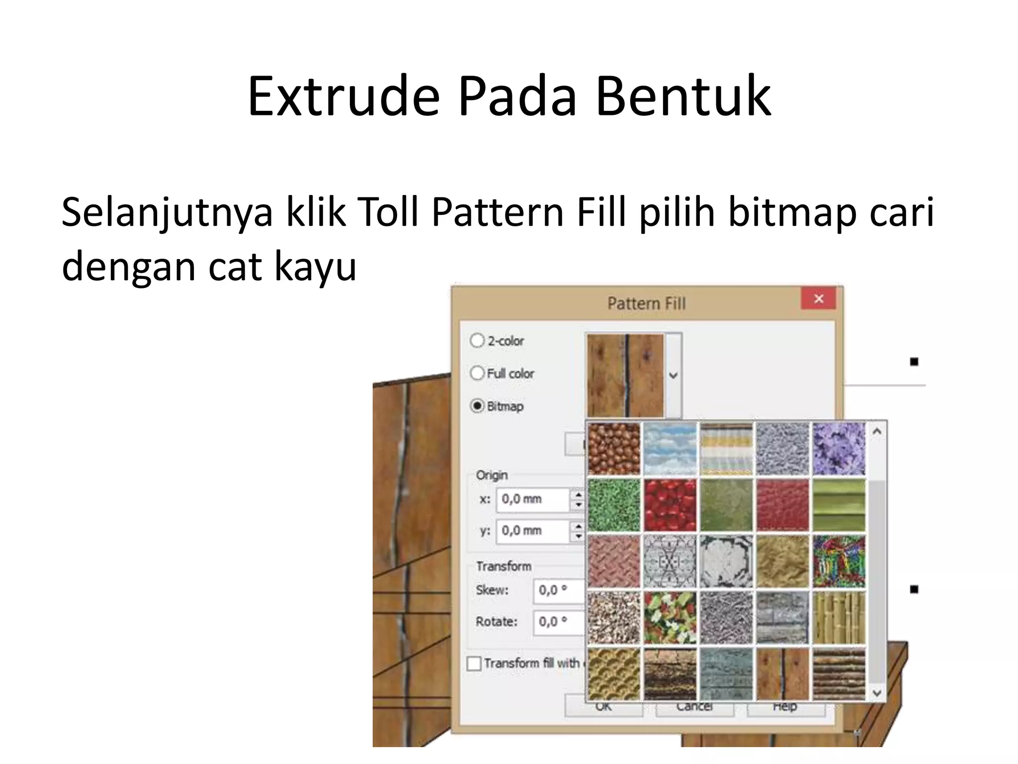 Extrude Pada Bentuk
Selanjutnya klik Toll Pattern Fill pilih bitmap cari
dengan cat kayu
 