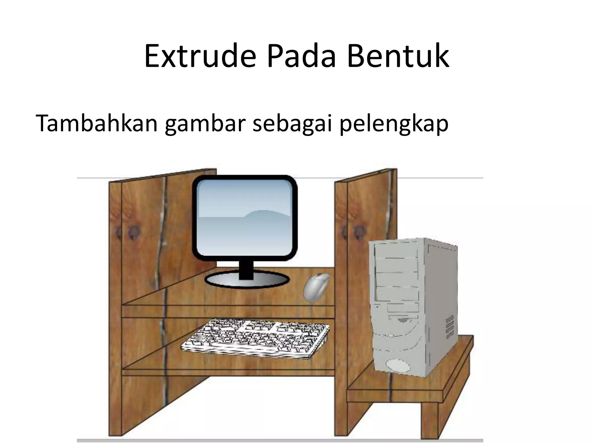 Extrude Pada Bentuk
Tambahkan gambar sebagai pelengkap
 
