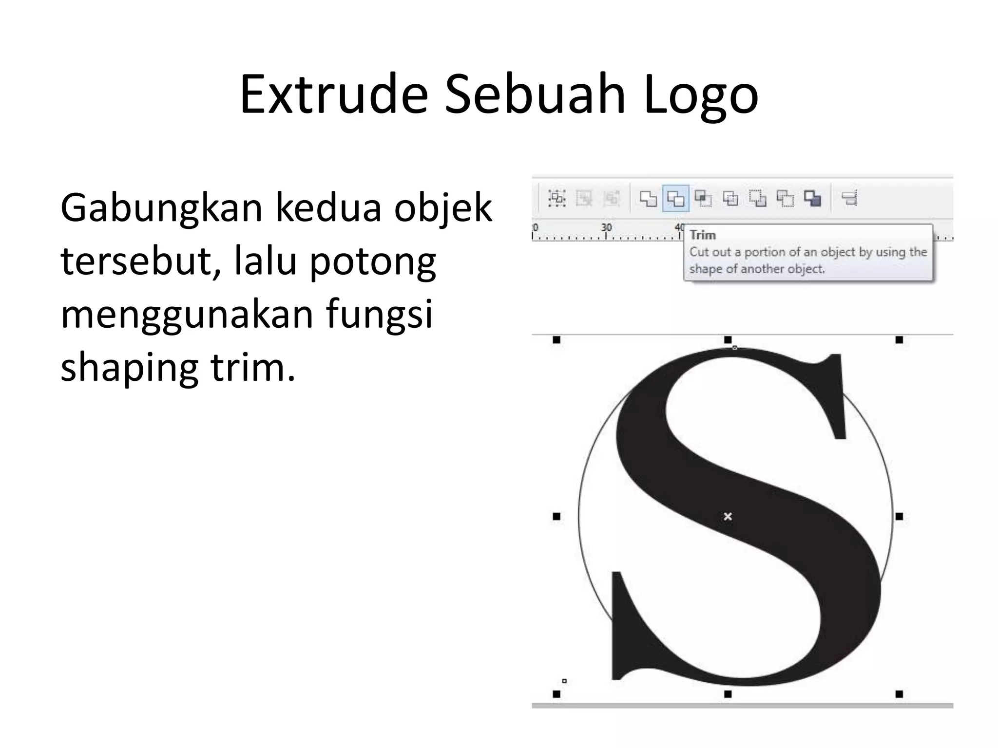 Extrude Sebuah Logo
Gabungkan kedua objek
tersebut, lalu potong
menggunakan fungsi
shaping trim.
 