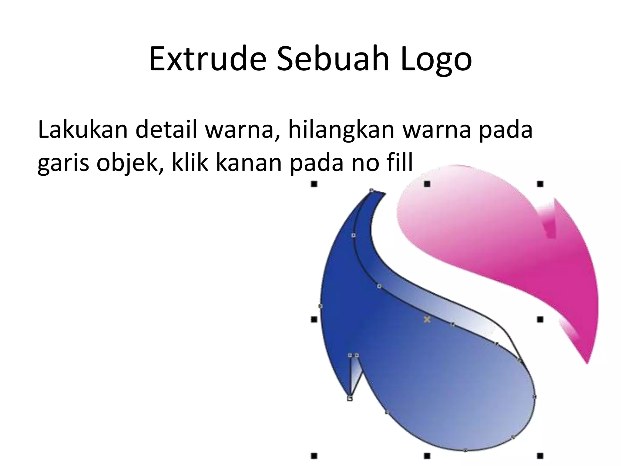 Extrude Sebuah Logo
Lakukan detail warna, hilangkan warna pada
garis objek, klik kanan pada no fill
 