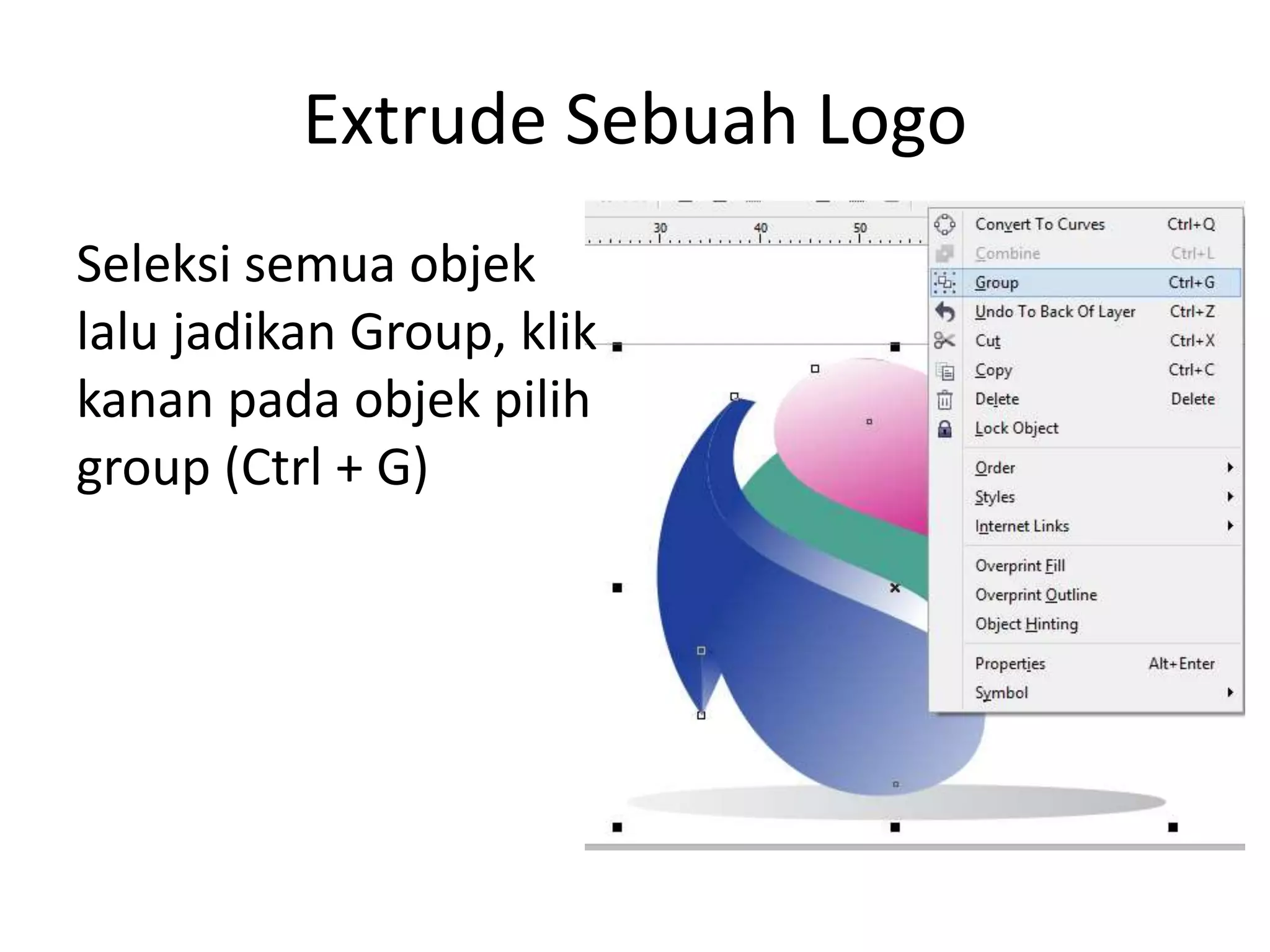Extrude Sebuah Logo
Seleksi semua objek
lalu jadikan Group, klik
kanan pada objek pilih
group (Ctrl + G)
 