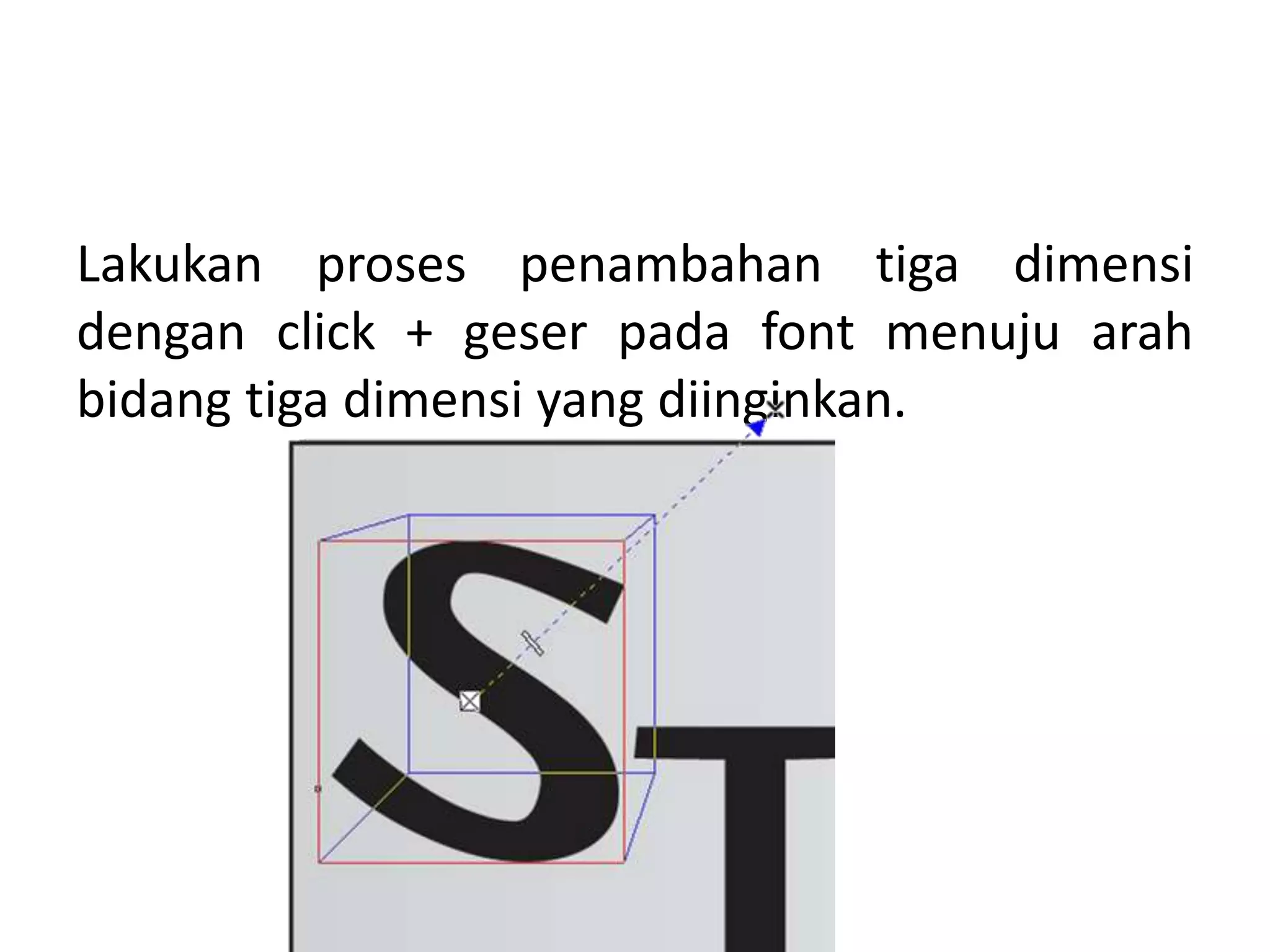 Lakukan proses penambahan tiga dimensi
dengan click + geser pada font menuju arah
bidang tiga dimensi yang diinginkan.
 